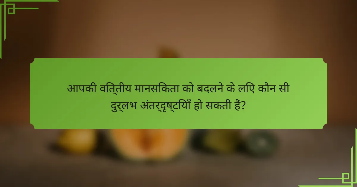 आपकी वित्तीय मानसिकता को बदलने के लिए कौन सी दुर्लभ अंतर्दृष्टियाँ हो सकती हैं?