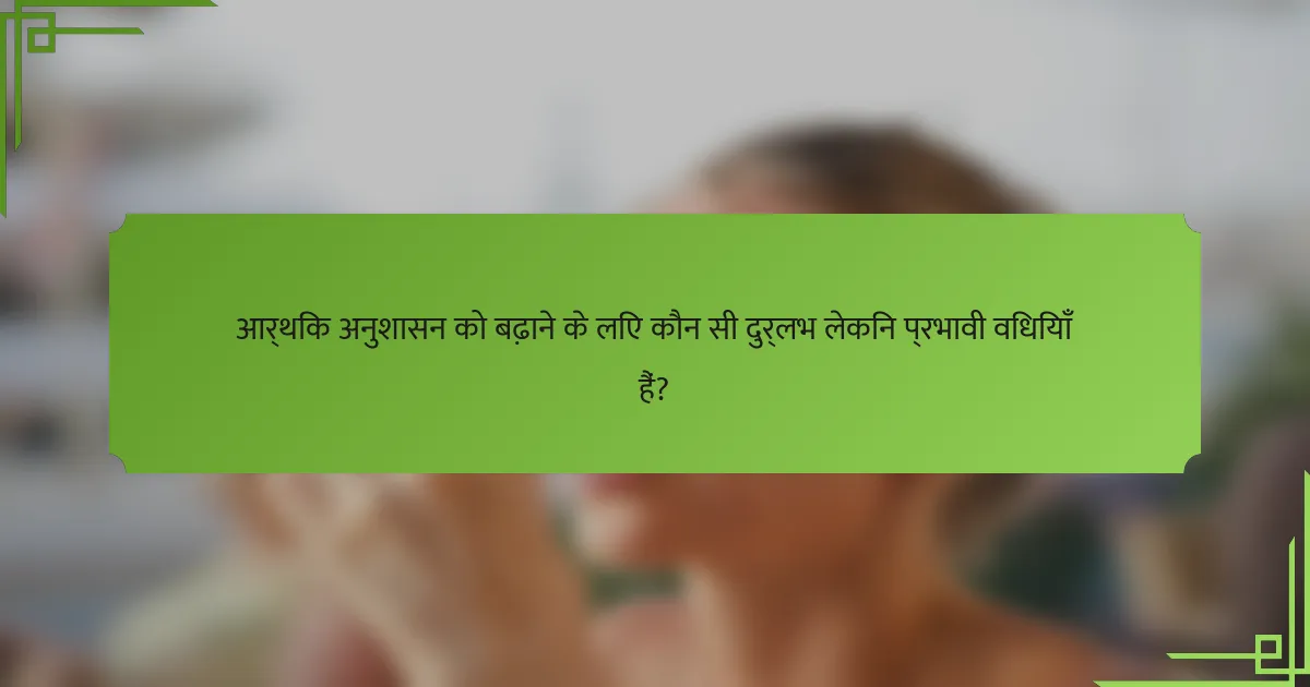 आर्थिक अनुशासन को बढ़ाने के लिए कौन सी दुर्लभ लेकिन प्रभावी विधियाँ हैं?