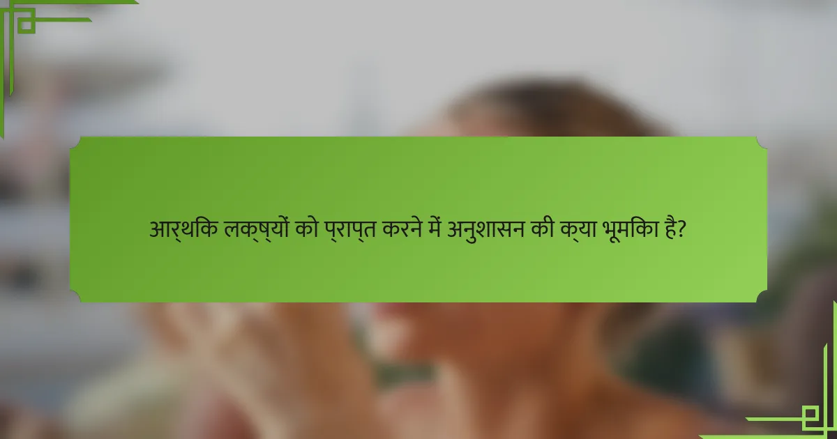 आर्थिक लक्ष्यों को प्राप्त करने में अनुशासन की क्या भूमिका है?