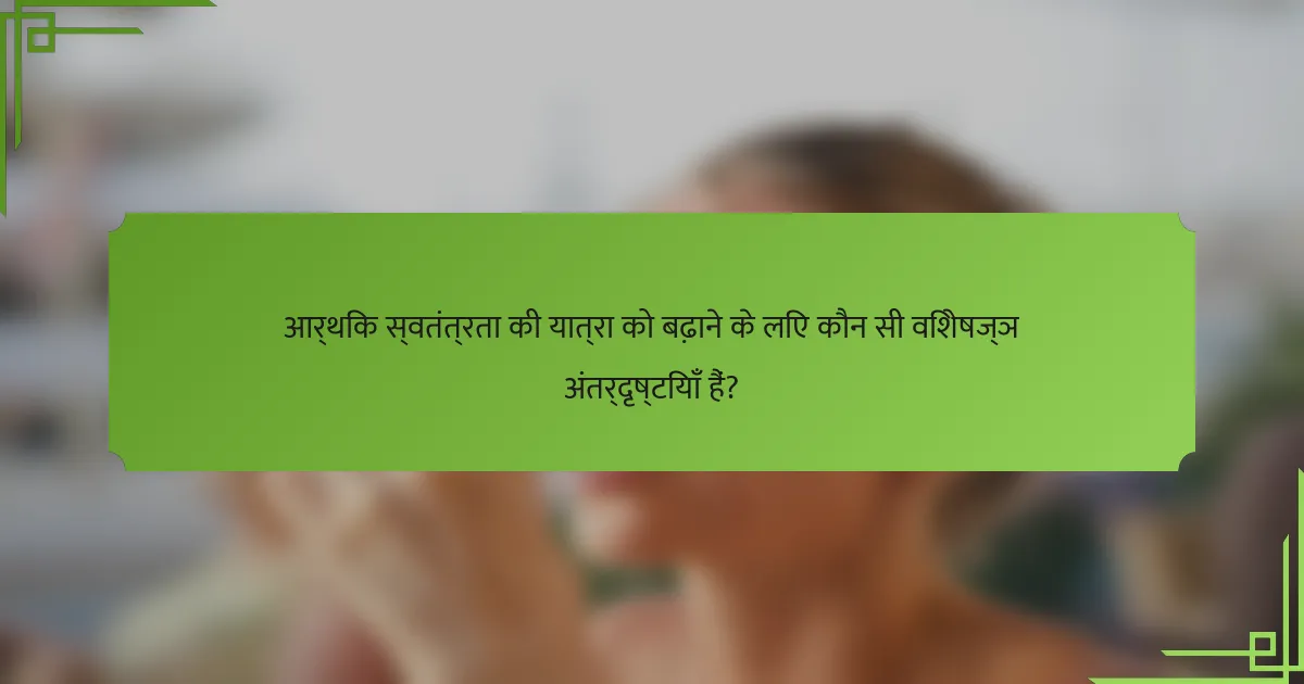 आर्थिक स्वतंत्रता की यात्रा को बढ़ाने के लिए कौन सी विशेषज्ञ अंतर्दृष्टियाँ हैं?