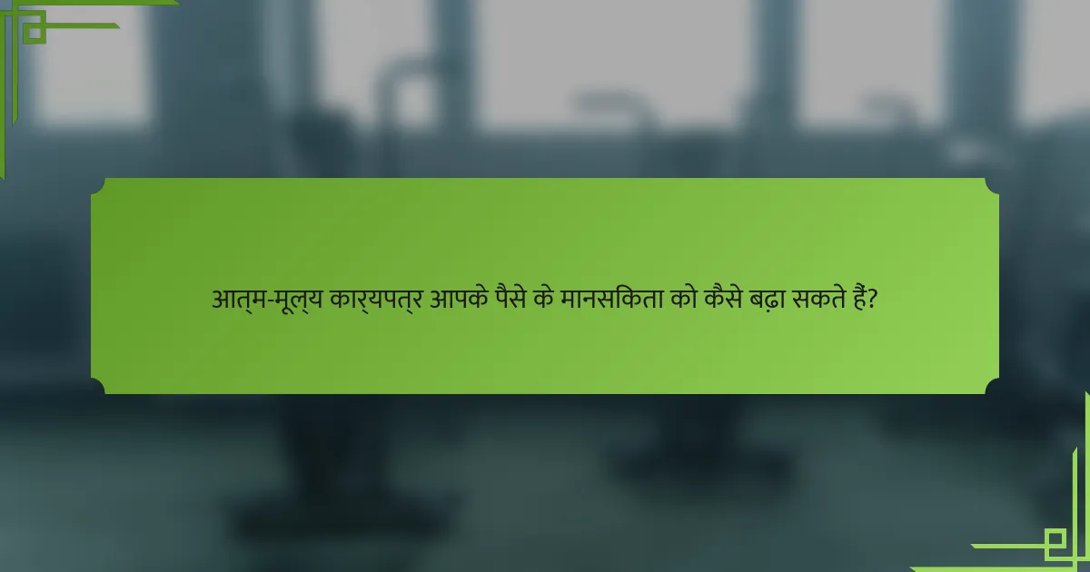 आत्म-मूल्य कार्यपत्र आपके पैसे के मानसिकता को कैसे बढ़ा सकते हैं?