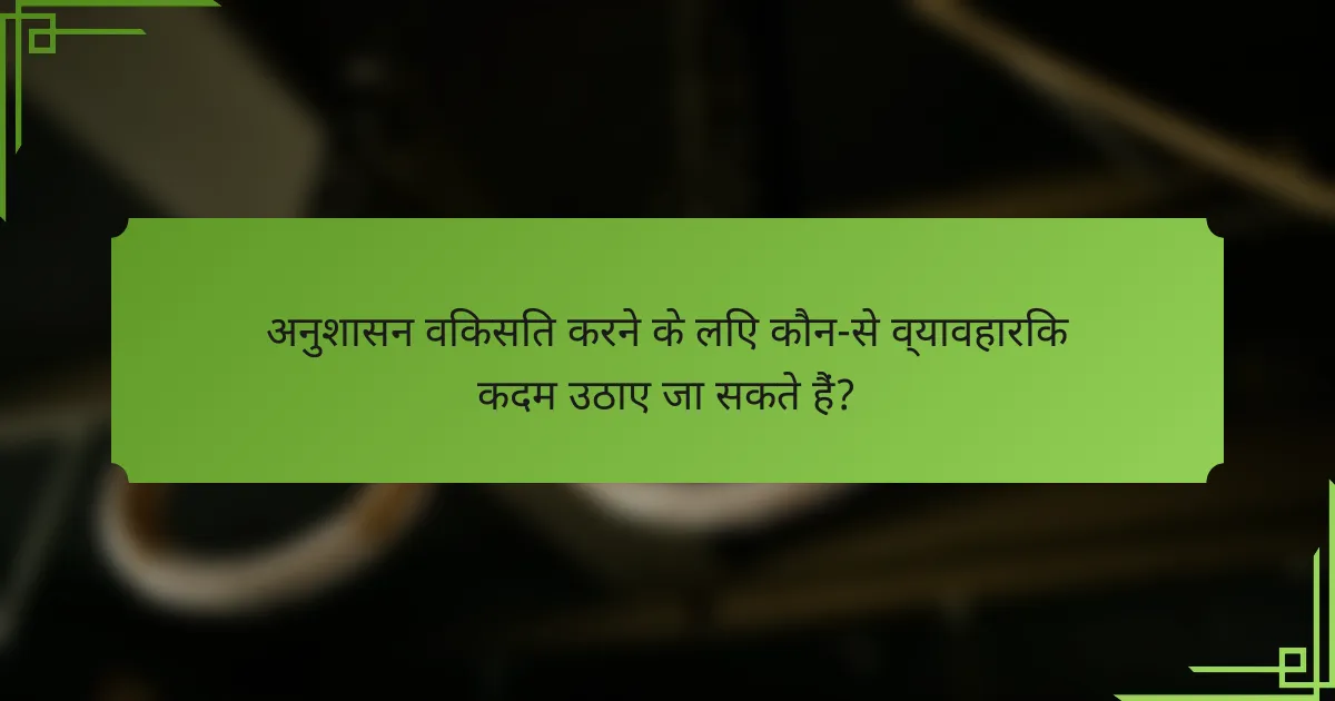 अनुशासन विकसित करने के लिए कौन-से व्यावहारिक कदम उठाए जा सकते हैं?