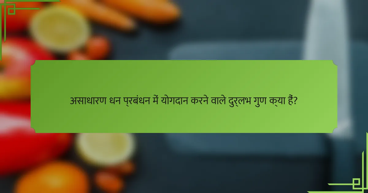 असाधारण धन प्रबंधन में योगदान करने वाले दुर्लभ गुण क्या हैं?