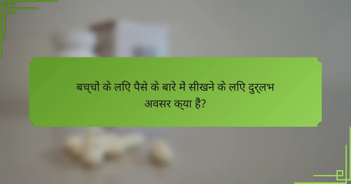 बच्चों के लिए पैसे के बारे में सीखने के लिए दुर्लभ अवसर क्या हैं?