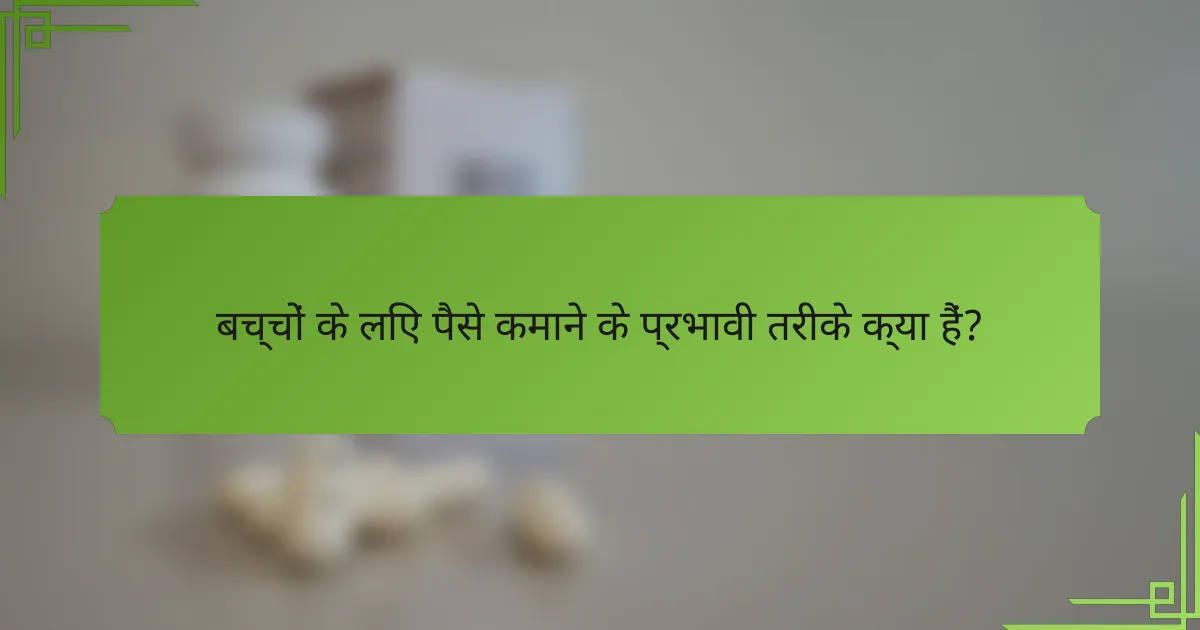 बच्चों के लिए पैसे कमाने के प्रभावी तरीके क्या हैं?