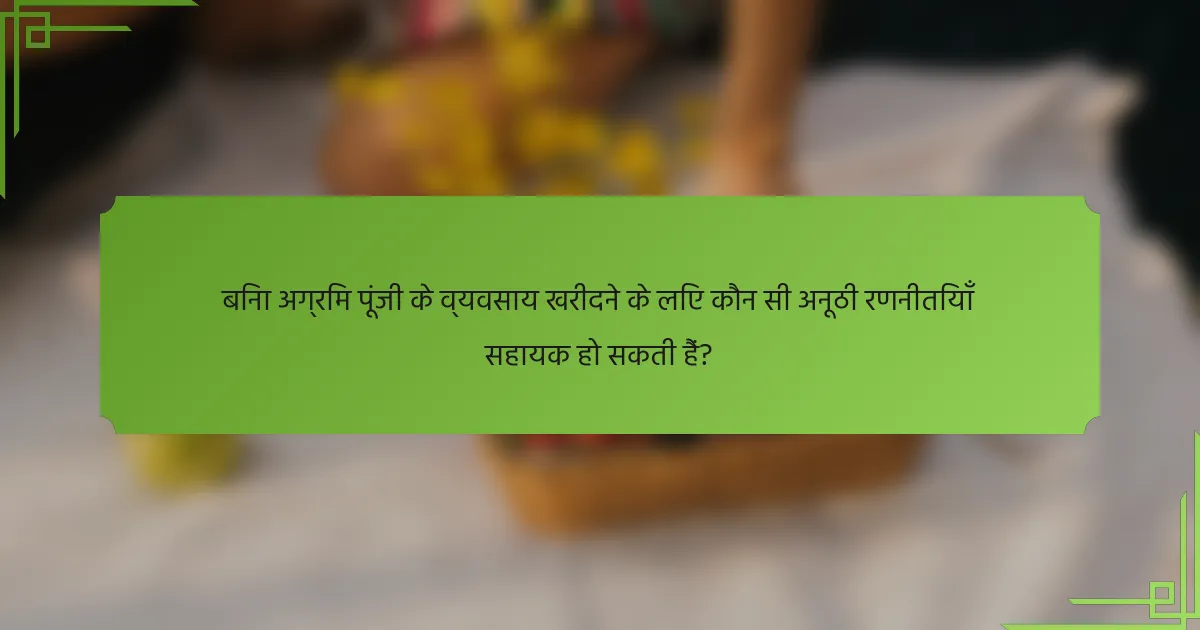 बिना अग्रिम पूंजी के व्यवसाय खरीदने के लिए कौन सी अनूठी रणनीतियाँ सहायक हो सकती हैं?