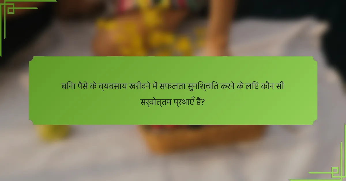 बिना पैसे के व्यवसाय खरीदने में सफलता सुनिश्चित करने के लिए कौन सी सर्वोत्तम प्रथाएँ हैं?
