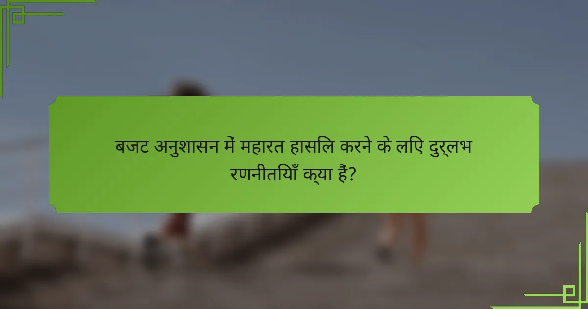 बजट अनुशासन में महारत हासिल करने के लिए दुर्लभ रणनीतियाँ क्या हैं?