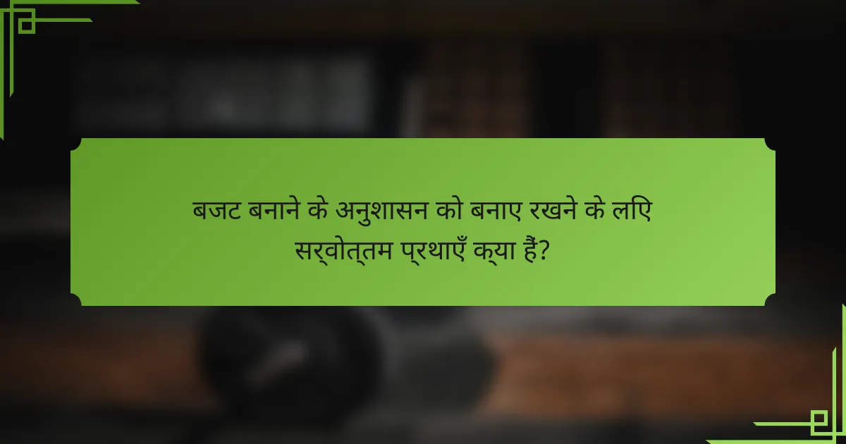 बजट बनाने के अनुशासन को बनाए रखने के लिए सर्वोत्तम प्रथाएँ क्या हैं?