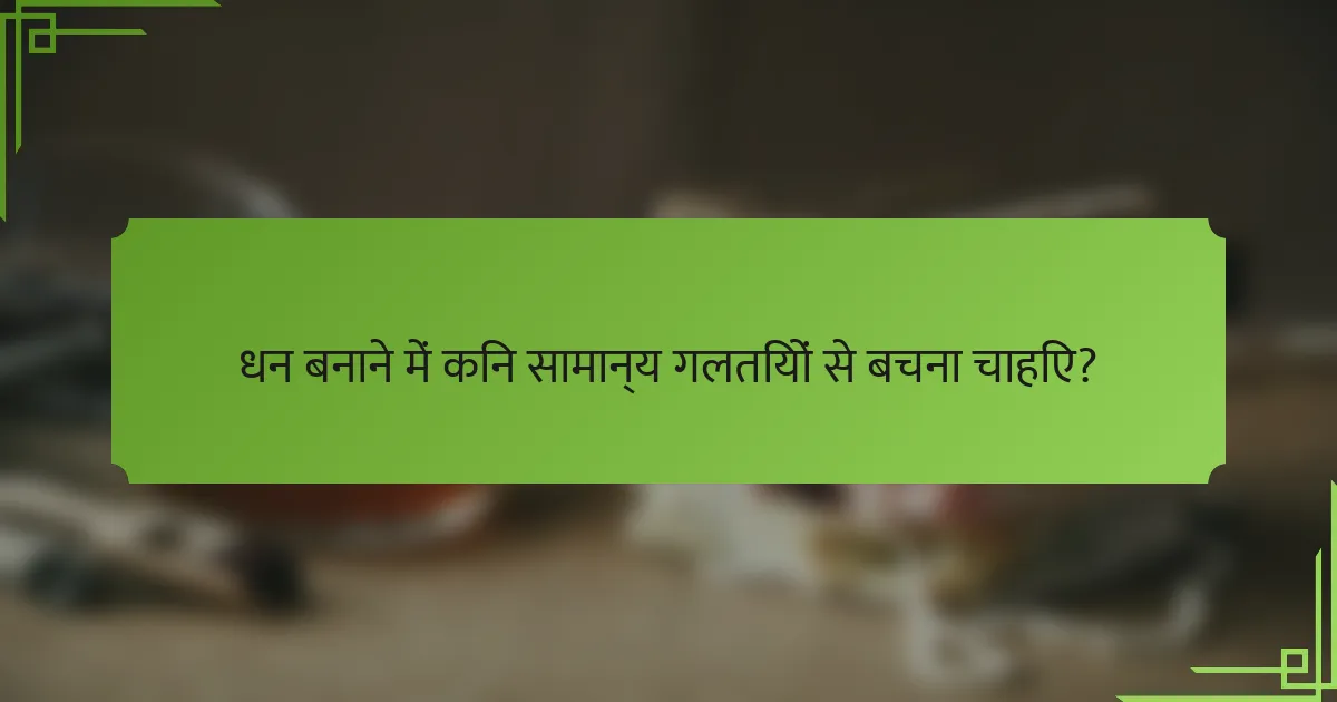 धन बनाने में किन सामान्य गलतियों से बचना चाहिए?