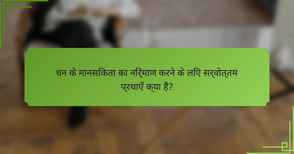 धन के मानसिकता का निर्माण करने के लिए सर्वोत्तम प्रथाएँ क्या हैं?