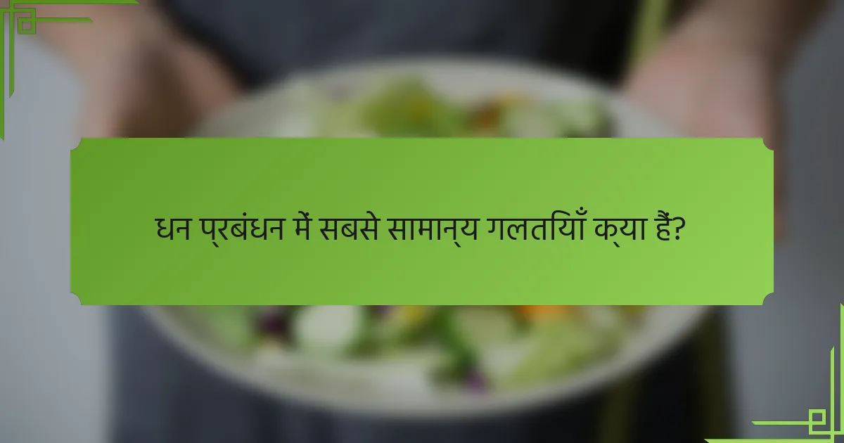 धन प्रबंधन में सबसे सामान्य गलतियाँ क्या हैं?