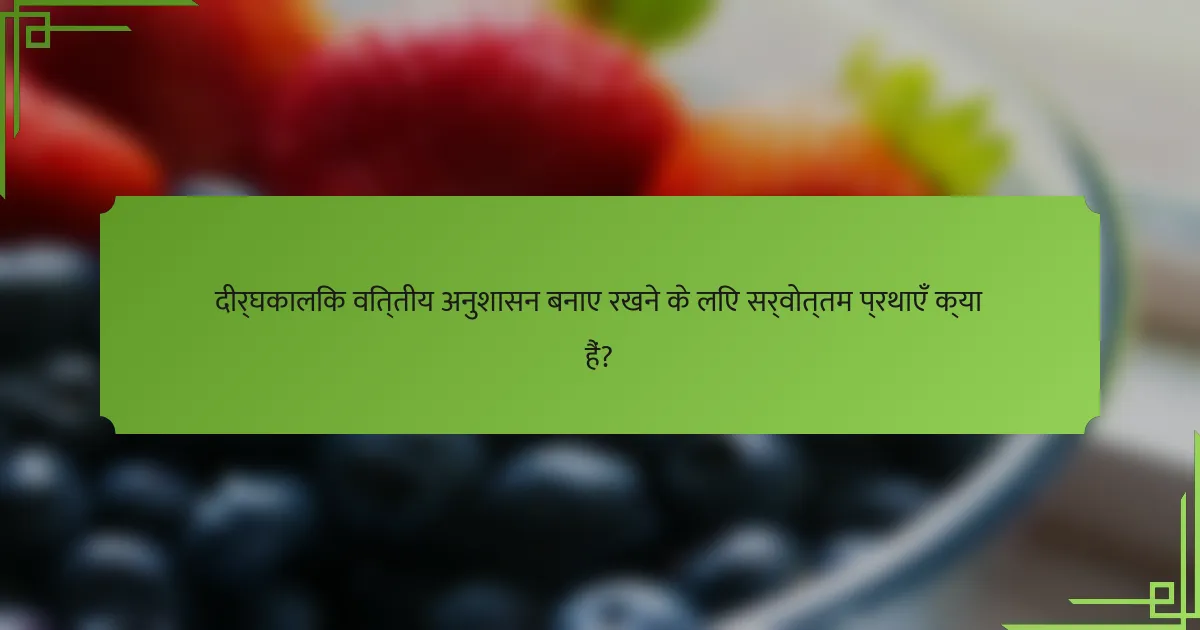 दीर्घकालिक वित्तीय अनुशासन बनाए रखने के लिए सर्वोत्तम प्रथाएँ क्या हैं?