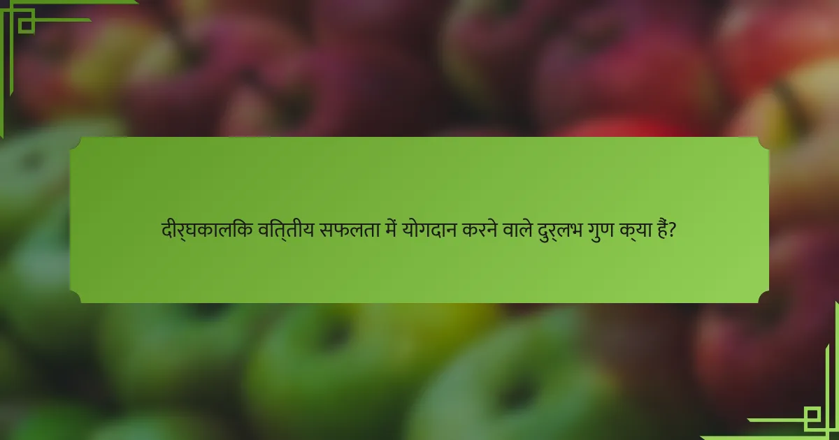 दीर्घकालिक वित्तीय सफलता में योगदान करने वाले दुर्लभ गुण क्या हैं?