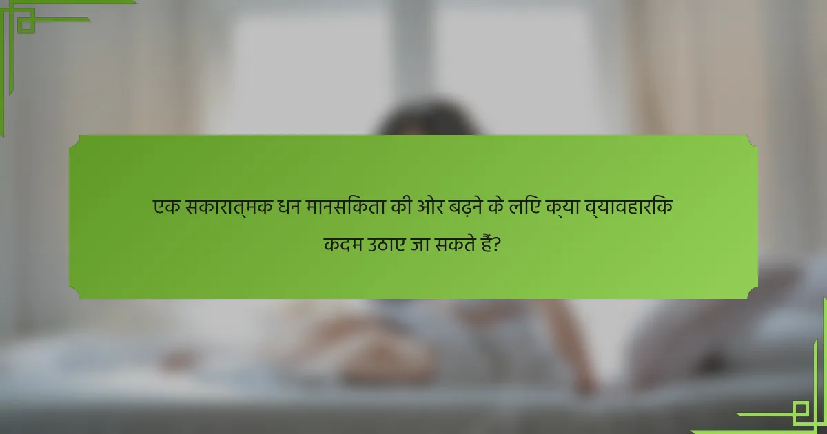 एक सकारात्मक धन मानसिकता की ओर बढ़ने के लिए क्या व्यावहारिक कदम उठाए जा सकते हैं?