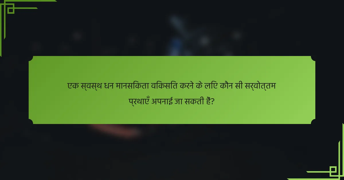 एक स्वस्थ धन मानसिकता विकसित करने के लिए कौन सी सर्वोत्तम प्रथाएँ अपनाई जा सकती हैं?