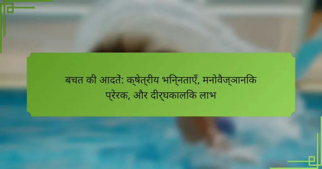 बचत की आदतें: क्षेत्रीय भिन्नताएँ, मनोवैज्ञानिक प्रेरक, और दीर्घकालिक लाभ