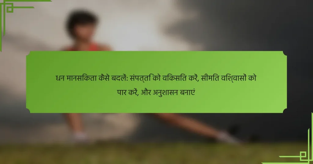 धन मानसिकता कैसे बदलें: संपत्ति को विकसित करें, सीमित विश्वासों को पार करें, और अनुशासन बनाएं