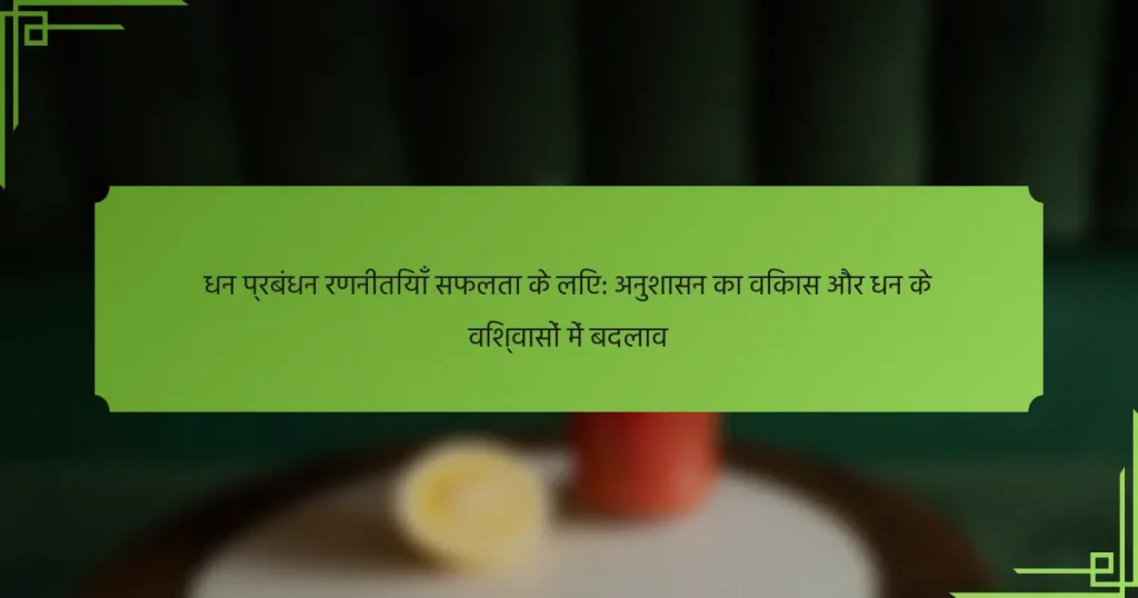 धन प्रबंधन रणनीतियाँ सफलता के लिए: अनुशासन का विकास और धन के विश्वासों में बदलाव