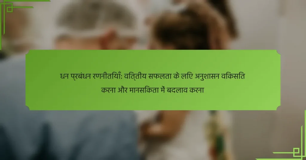 धन प्रबंधन रणनीतियाँ: वित्तीय सफलता के लिए अनुशासन विकसित करना और मानसिकता में बदलाव करना