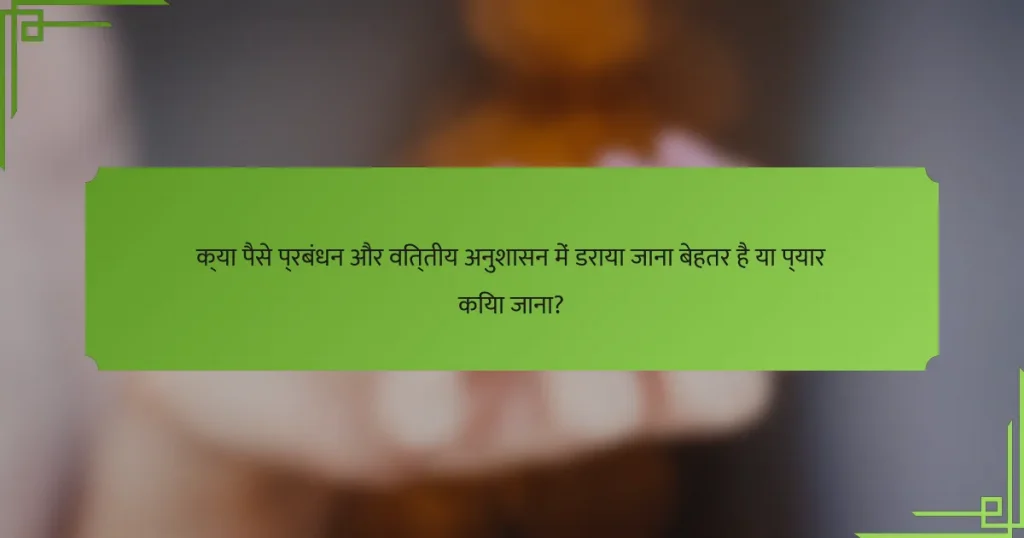 क्या पैसे प्रबंधन और वित्तीय अनुशासन में डराया जाना बेहतर है या प्यार किया जाना?