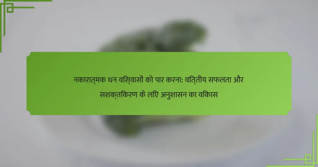 नकारात्मक धन विश्वासों को पार करना: वित्तीय सफलता और सशक्तिकरण के लिए अनुशासन का विकास