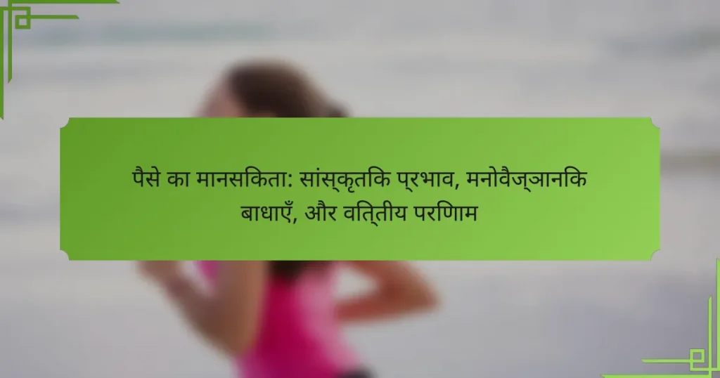 पैसे का मानसिकता: सांस्कृतिक प्रभाव, मनोवैज्ञानिक बाधाएँ, और वित्तीय परिणाम