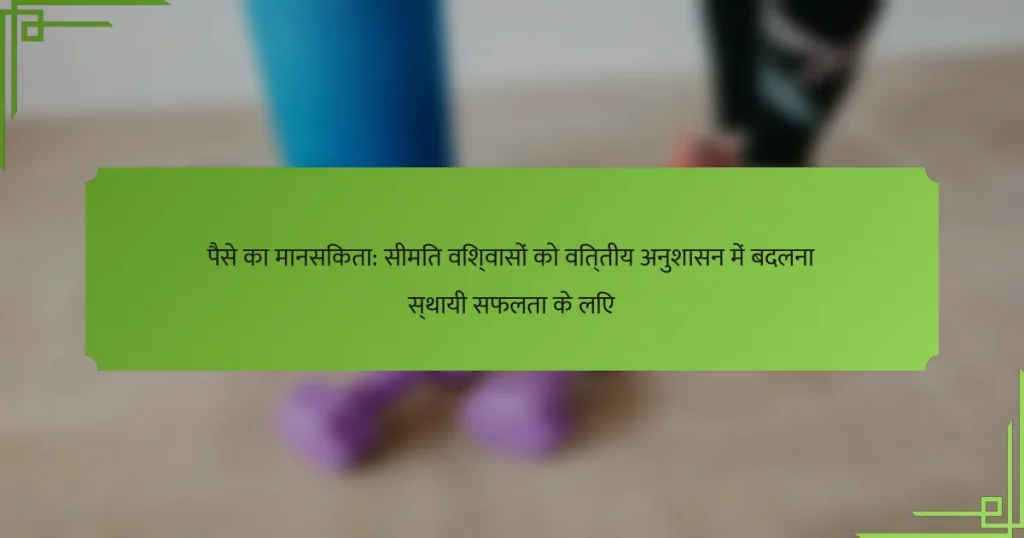 पैसे का मानसिकता: सीमित विश्वासों को वित्तीय अनुशासन में बदलना स्थायी सफलता के लिए