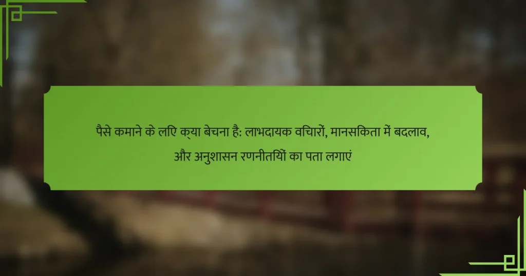पैसे कमाने के लिए क्या बेचना है: लाभदायक विचारों, मानसिकता में बदलाव, और अनुशासन रणनीतियों का पता लगाएं