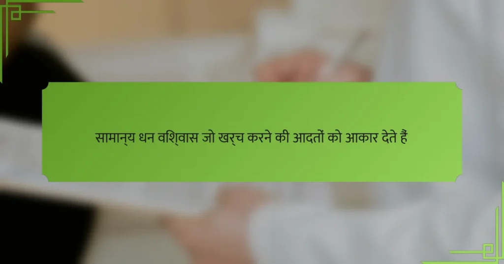 सामान्य धन विश्वास जो खर्च करने की आदतों को आकार देते हैं