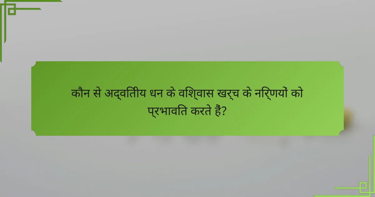 कौन से अद्वितीय धन के विश्वास खर्च के निर्णयों को प्रभावित करते हैं?