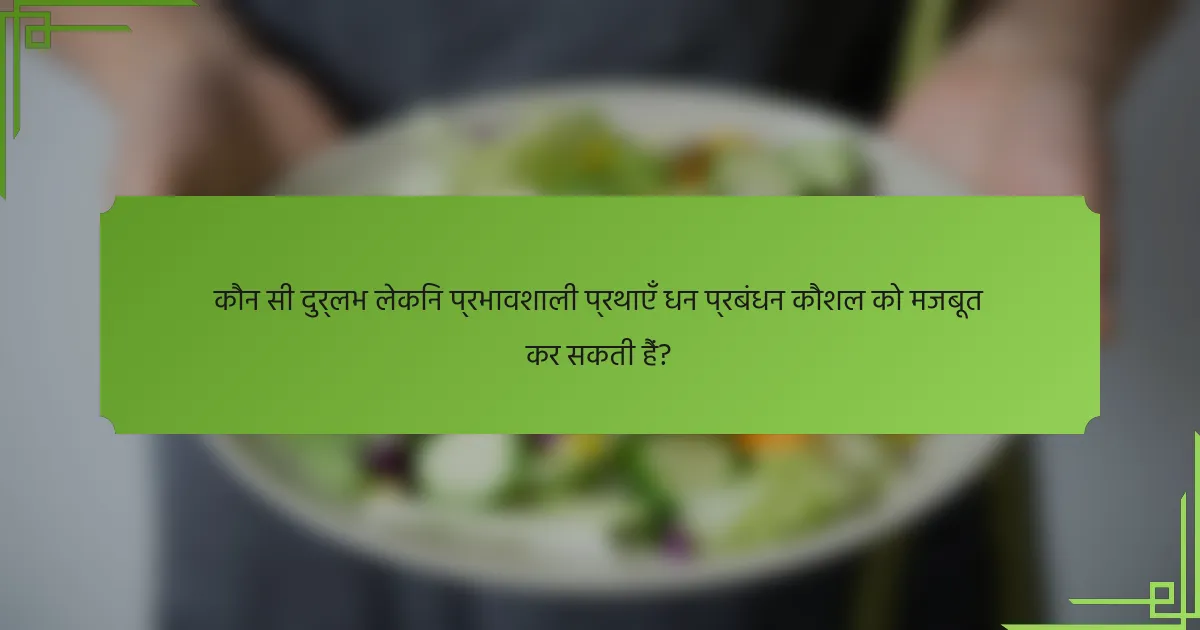 कौन सी दुर्लभ लेकिन प्रभावशाली प्रथाएँ धन प्रबंधन कौशल को मजबूत कर सकती हैं?