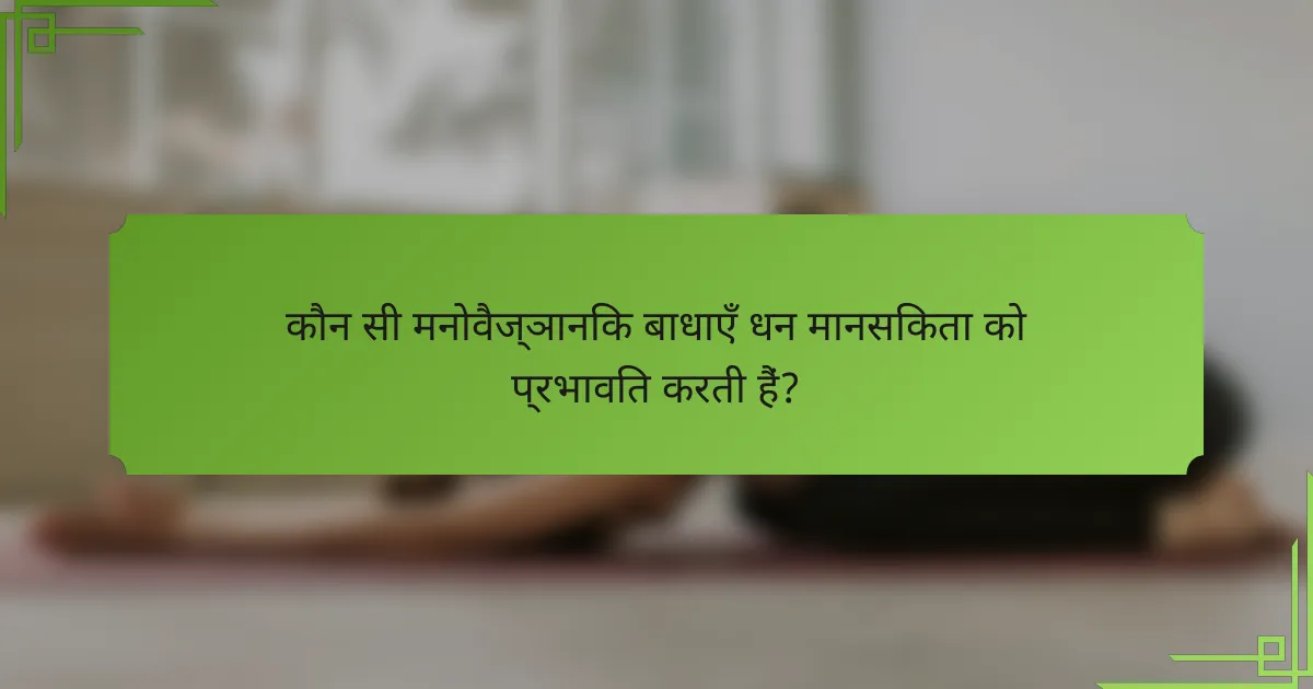 कौन सी मनोवैज्ञानिक बाधाएँ धन मानसिकता को प्रभावित करती हैं?