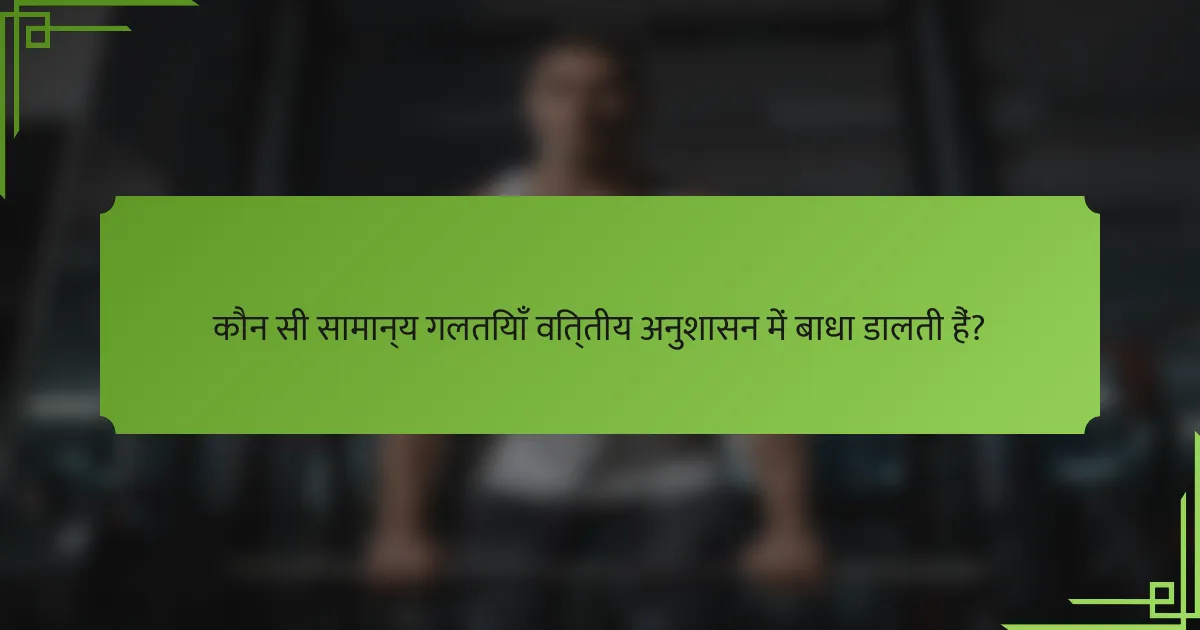 कौन सी सामान्य गलतियाँ वित्तीय अनुशासन में बाधा डालती हैं?