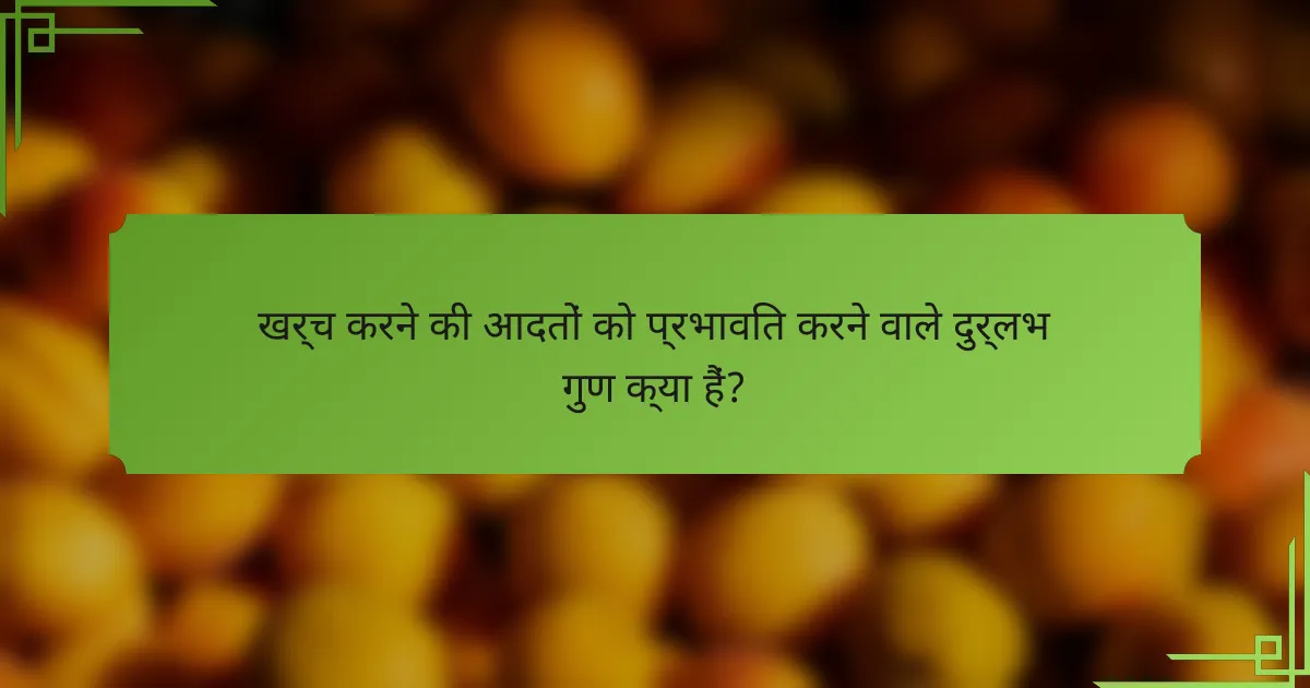 खर्च करने की आदतों को प्रभावित करने वाले दुर्लभ गुण क्या हैं?
