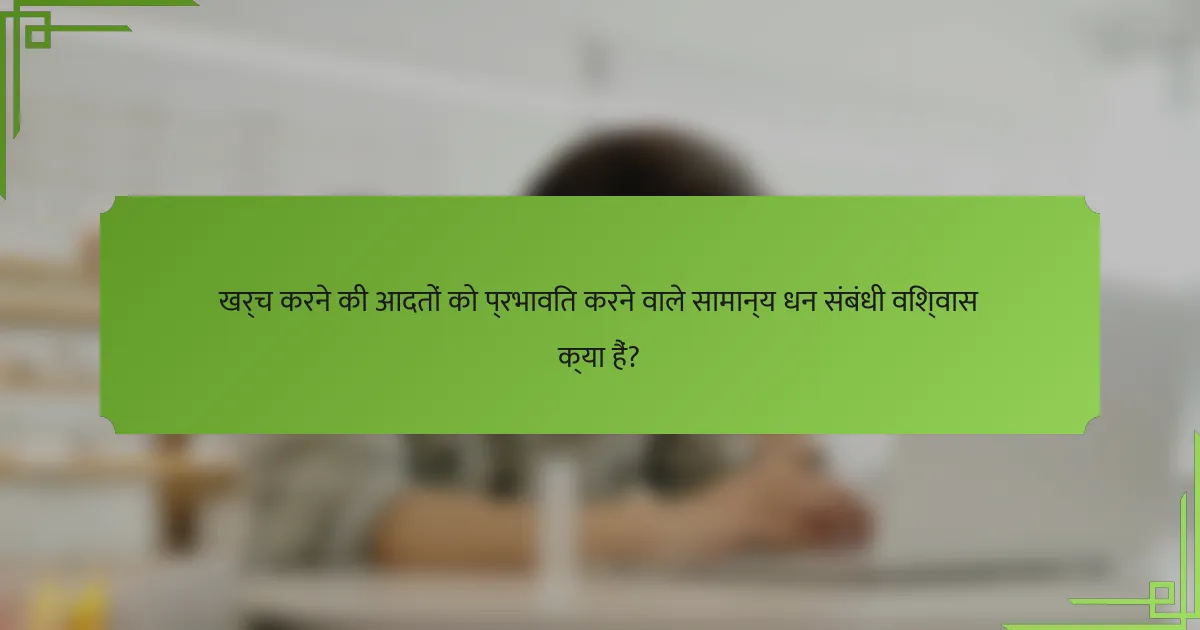 खर्च करने की आदतों को प्रभावित करने वाले सामान्य धन संबंधी विश्वास क्या हैं?
