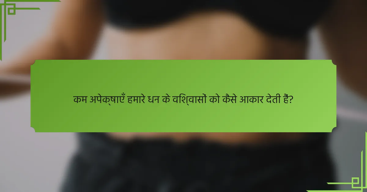 कम अपेक्षाएँ हमारे धन के विश्वासों को कैसे आकार देती हैं?