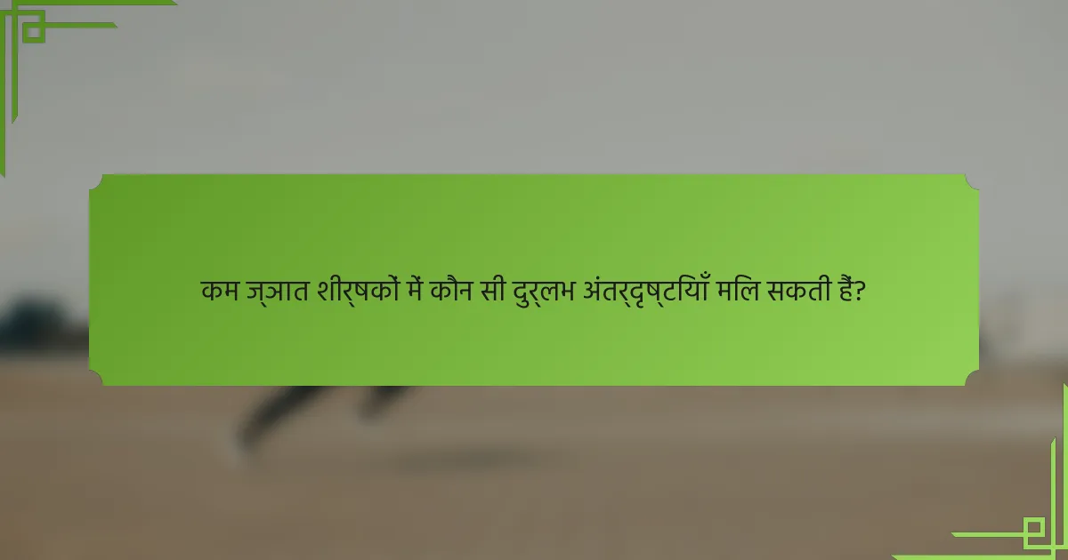 कम ज्ञात शीर्षकों में कौन सी दुर्लभ अंतर्दृष्टियाँ मिल सकती हैं?