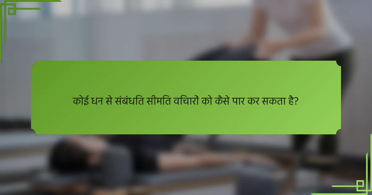 कोई धन से संबंधित सीमित विचारों को कैसे पार कर सकता है?