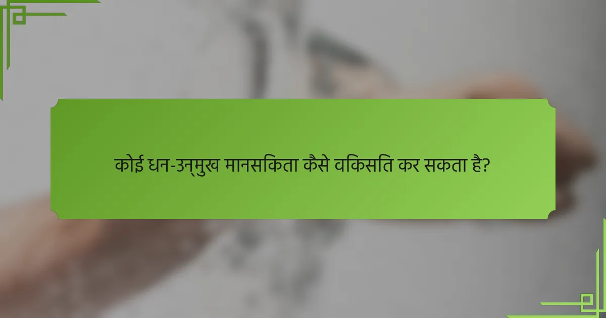 कोई धन-उन्मुख मानसिकता कैसे विकसित कर सकता है?