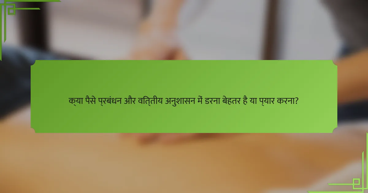 क्या पैसे प्रबंधन और वित्तीय अनुशासन में डरना बेहतर है या प्यार करना?