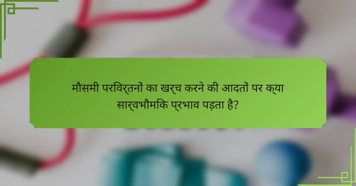मौसमी परिवर्तनों का खर्च करने की आदतों पर क्या सार्वभौमिक प्रभाव पड़ता है?