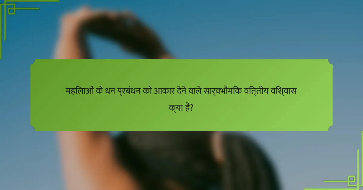 महिलाओं के धन प्रबंधन को आकार देने वाले सार्वभौमिक वित्तीय विश्वास क्या हैं?