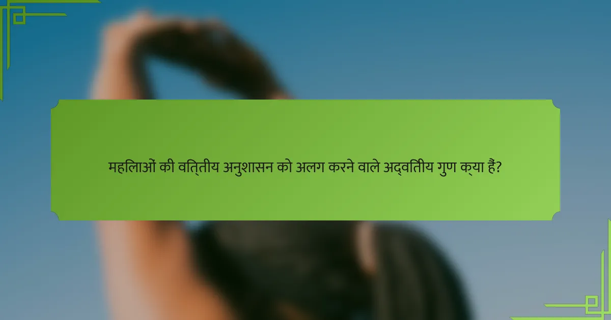 महिलाओं की वित्तीय अनुशासन को अलग करने वाले अद्वितीय गुण क्या हैं?