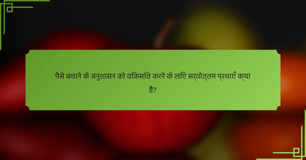 पैसे बचाने के अनुशासन को विकसित करने के लिए सर्वोत्तम प्रथाएँ क्या हैं?