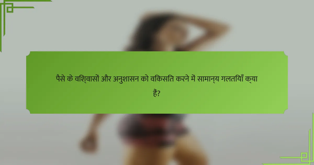 पैसे के विश्वासों और अनुशासन को विकसित करने में सामान्य गलतियाँ क्या हैं?