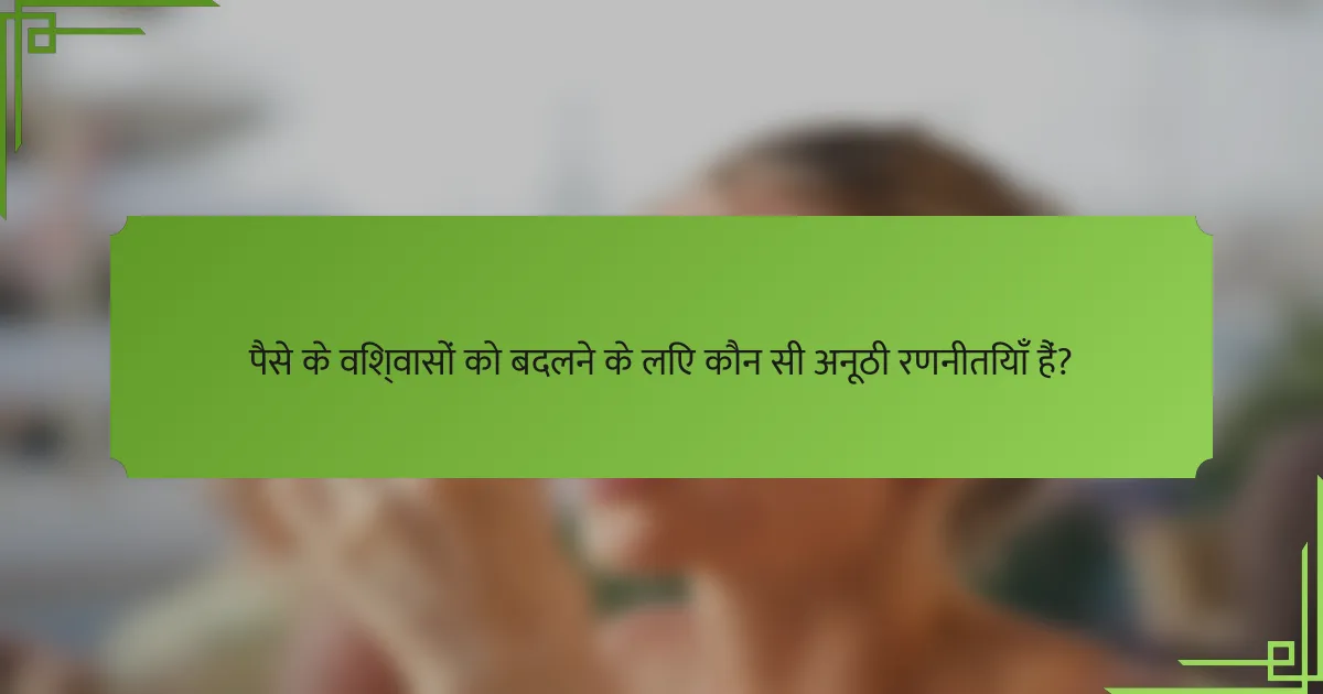 पैसे के विश्वासों को बदलने के लिए कौन सी अनूठी रणनीतियाँ हैं?