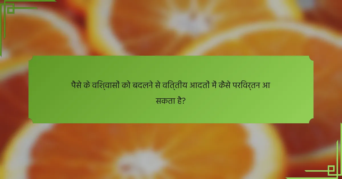 पैसे के विश्वासों को बदलने से वित्तीय आदतों में कैसे परिवर्तन आ सकता है?
