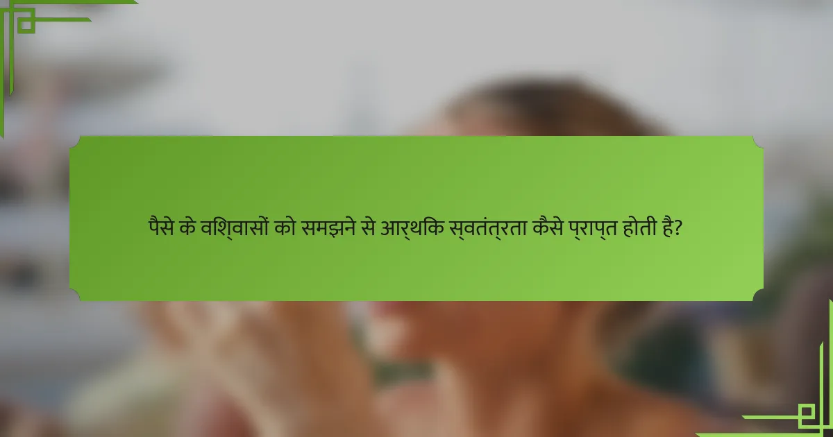 पैसे के विश्वासों को समझने से आर्थिक स्वतंत्रता कैसे प्राप्त होती है?