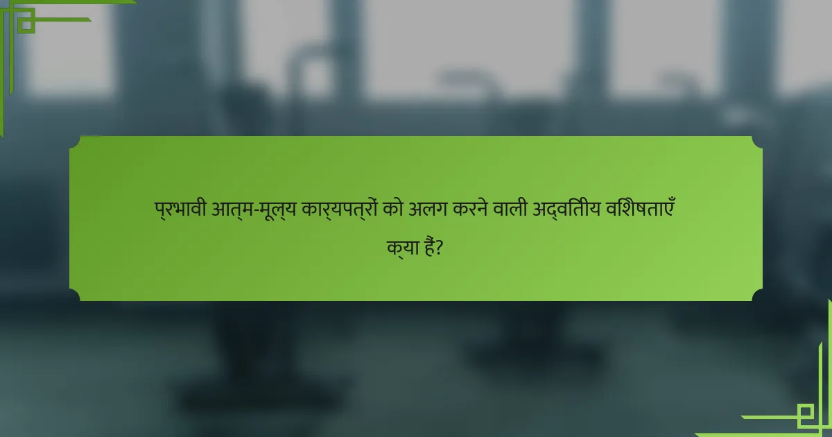 प्रभावी आत्म-मूल्य कार्यपत्रों को अलग करने वाली अद्वितीय विशेषताएँ क्या हैं?